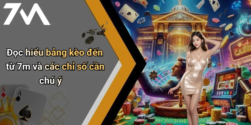 Đọc hiểu bảng kèo đến từ 7m và các chỉ số cần chú ý