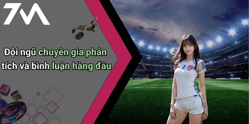 Đội ngũ chuyên gia phân tích và bình luận hàng đầu