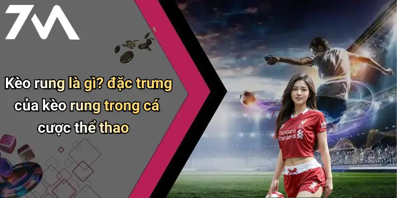 Kèo rung là gì? đặc trưng của kèo rung trong cá cược thể thao