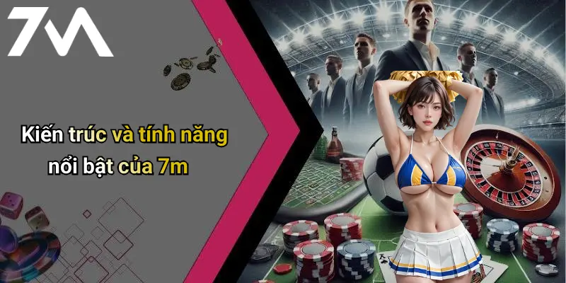 Kiến trúc và tính năng nổi bật của 7m