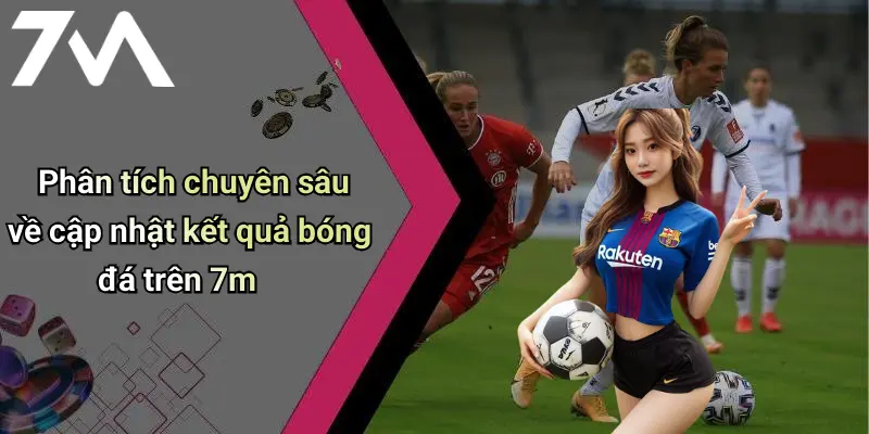 Phân tích chuyên sâu về cập nhật kết quả bóng đá trên 7m
