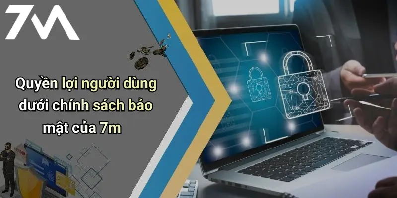 Quyền lợi người dùng dưới chính sách bảo mật của 7m