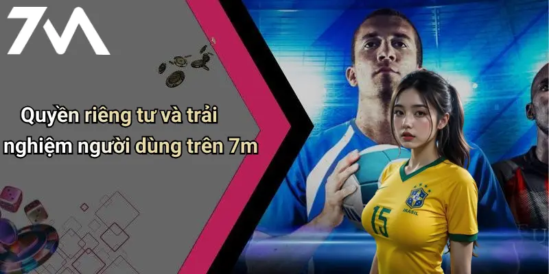 Quyền riêng tư và trải nghiệm người dùng trên 7m