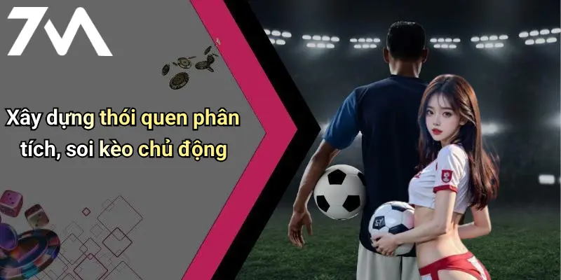 Xây dựng thói quen phân tích, soi kèo chủ động