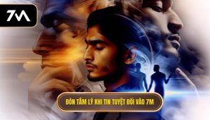 Đòn tâm lý khi tin tuyệt đối vào 7M