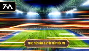 Trực tiếp bóng đá siêu tốc trên 7M