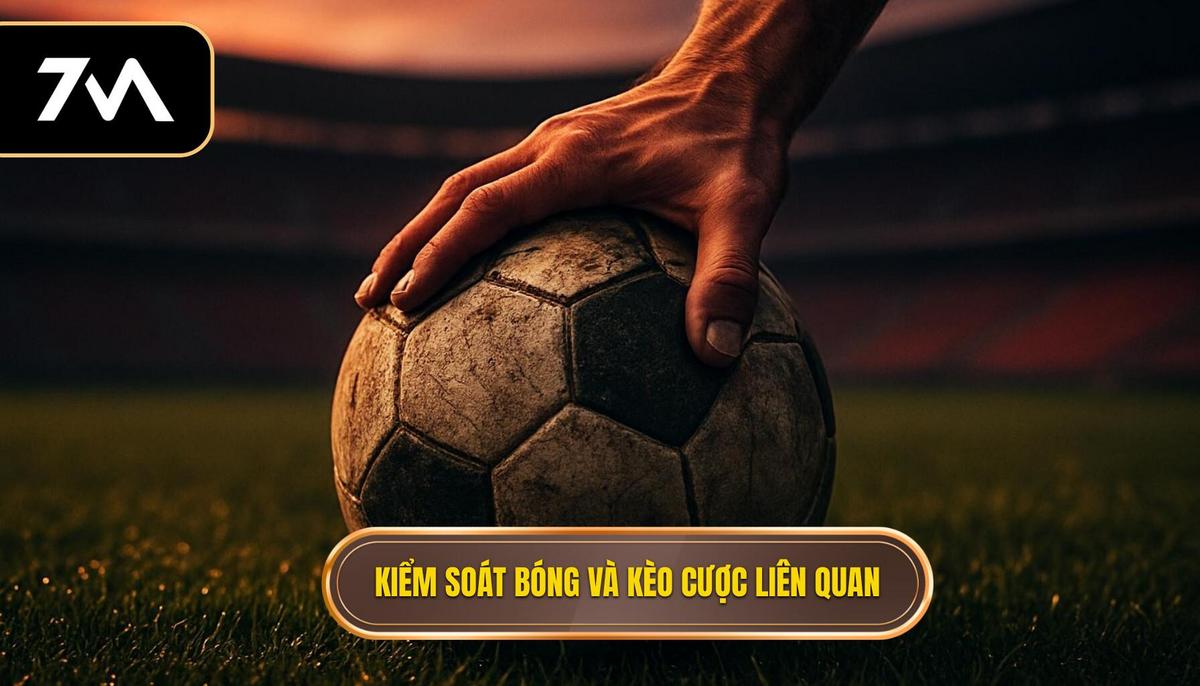Kiểm soát bóng và mối liên hệ mật thiết với các loại kèo cược