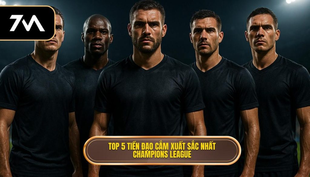 Top 5 tiền đạo cắm xuất sắc nhất Champions League