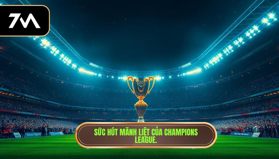 Sức hút mãnh liệt của Champions League.
