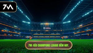 7M_ Kèo Champions League đêm nay.