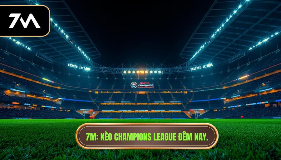 7M_ Kèo Champions League đêm nay.